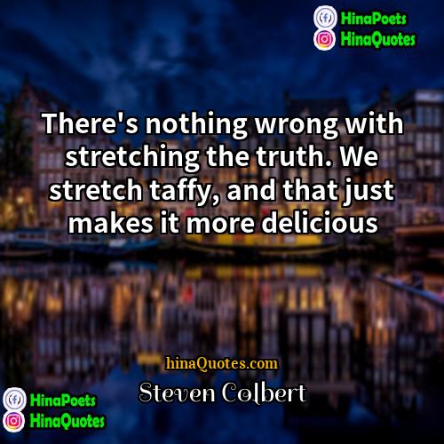 Steven Colbert Quotes | There's nothing wrong with stretching the truth.